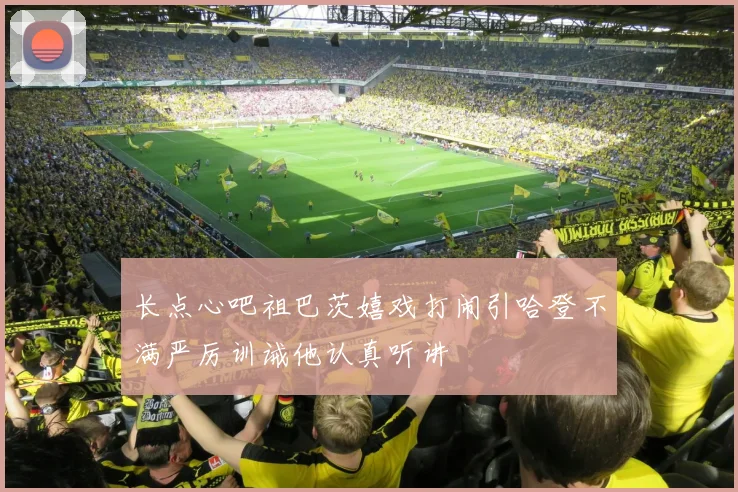 长点心吧祖巴茨嬉戏打闹引哈登不满严厉训诫他认真听讲