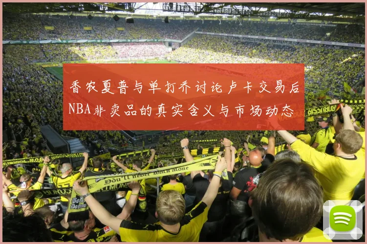 香农夏普与单打乔讨论卢卡交易后NBA非卖品的真实含义与市场动态