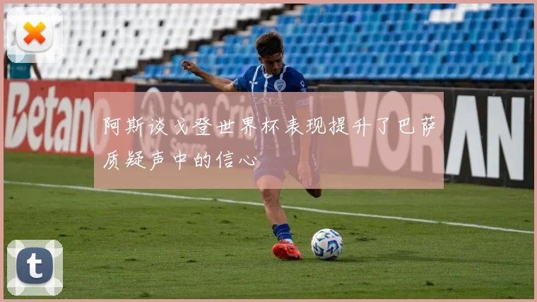 阿斯谈戈登世界杯表现提升了巴萨质疑声中的信心