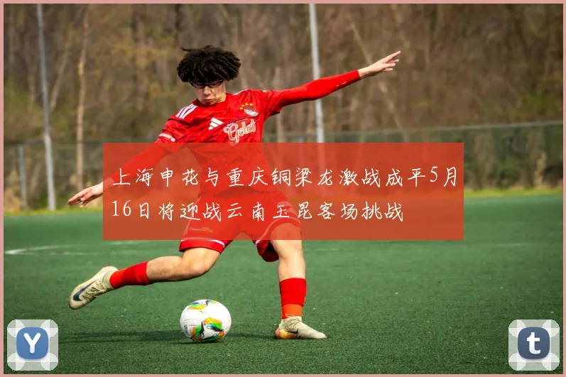 上海申花与重庆铜梁龙激战成平5月16日将迎战云南玉昆客场挑战