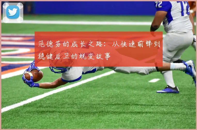 范德芬的成长之路：从快速前锋到稳健后卫的蜕变故事