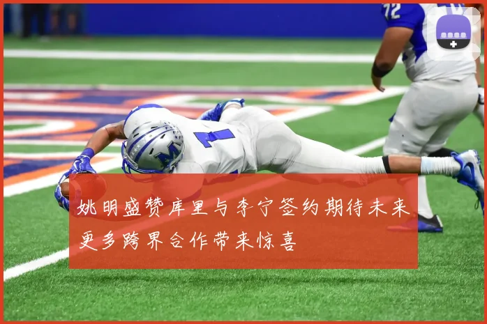 姚明盛赞库里与李宁签约期待未来更多跨界合作带来惊喜