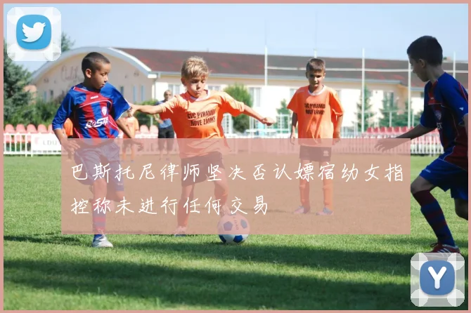 巴斯托尼律师坚决否认嫖宿幼女指控称未进行任何交易