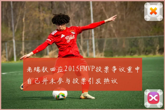 老瑞秋回应2015FMVP投票争议重申自己并未参与投票引发热议