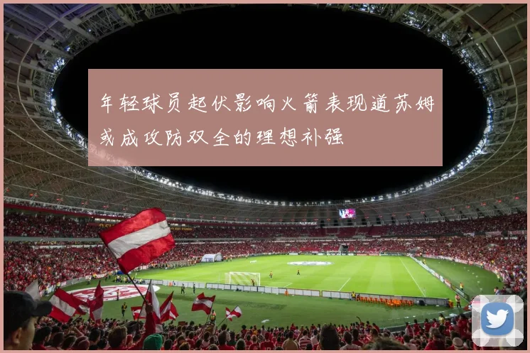 年轻球员起伏影响火箭表现道苏姆或成攻防双全的理想补强