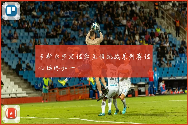 卡斯尔坚定信念无惧挑战系列赛信心始终如一